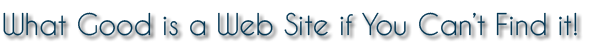 What good is a Web Site if you can't find it?